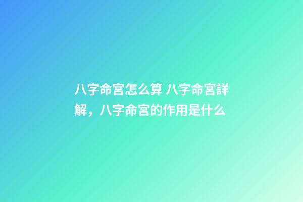 八字命宮怎么算 八字命宮詳解，八字命宮的作用是什么